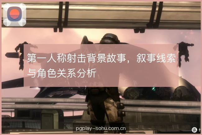 第一人称射击背景故事，叙事线索与角色关系分析